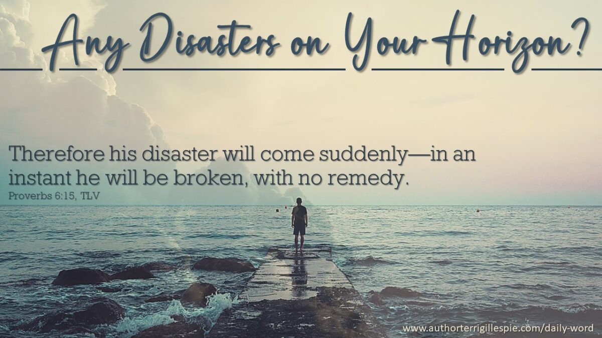 Daily Word Any Disasters On Your Horizon Proverbs 6 15 Terri Gillespie Daily word any disasters on your horizon proverbs 6 15 terri gillespie