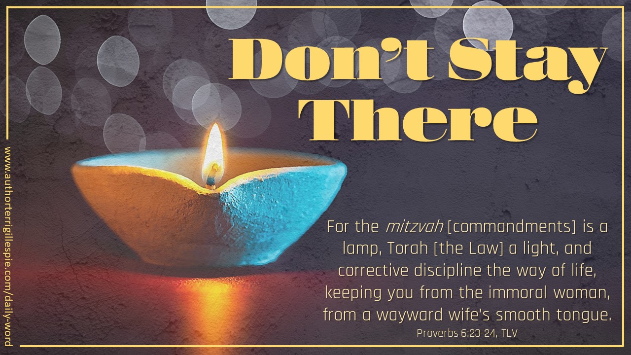 Daily Word: Don’t Stay There. Proverbs 6:23-24 - Terri Gillespie
